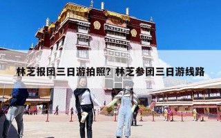 林芝报团三日游拍照？林芝参团三日游线路