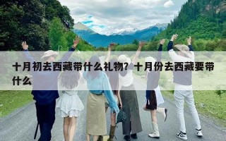 十月初去西藏带什么礼物？十月份去西藏要带什么