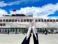北京西藏旅游七日游费用？北京出发西藏旅游报团
