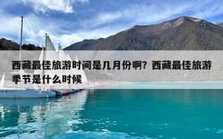 西藏最佳旅游时间是几月份啊？西藏最佳旅游季节是什么时候