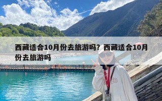 西藏适合10月份去旅游吗？西藏适合10月份去旅游吗