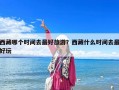 西藏哪个时间去最好旅游？西藏什么时间去最好玩