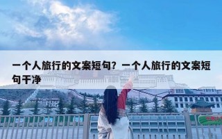 一个人旅行的文案短句？一个人旅行的文案短句干净