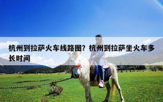 杭州到拉萨火车线路图？杭州到拉萨坐火车多长时间