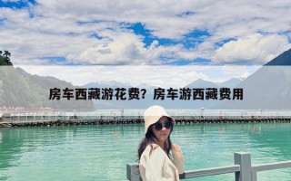 房车西藏游花费？房车游西藏费用