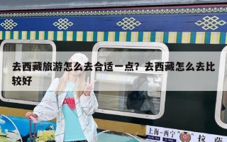 去西藏旅游怎么去合适一点？去西藏怎么去比较好