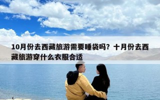 10月份去西藏旅游需要睡袋吗？十月份去西藏旅游穿什么衣服合适