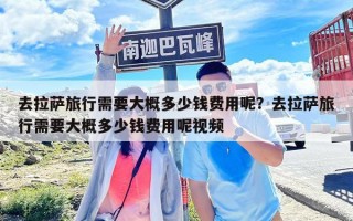 去拉萨旅行需要大概多少钱费用呢？去拉萨旅行需要大概多少钱费用呢视频