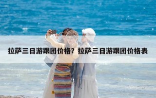 拉萨三日游跟团价格？拉萨三日游跟团价格表