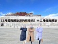 12月是西藏旅游的旺季吗？十二月份西藏旅游