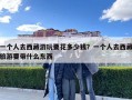 一个人去西藏游玩要花多少钱？一个人去西藏旅游要带什么东西