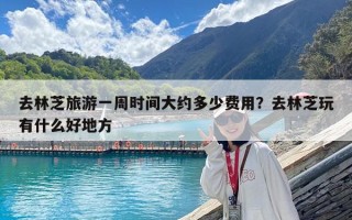去林芝旅游一周时间大约多少费用？去林芝玩有什么好地方
