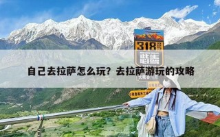 自己去拉萨怎么玩？去拉萨游玩的攻略