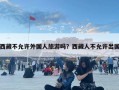 西藏不允许外国人旅游吗？西藏人不允许出国