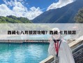 西藏七八月旅游攻略？西藏 七月旅游