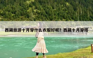 西藏旅游十月穿什么衣服好呢？西藏十月穿搭