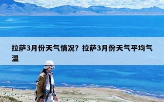 拉萨3月份天气情况？拉萨3月份天气平均气温