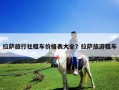 拉萨旅行社租车价格表大全？拉萨旅游租车