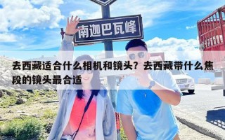 去西藏适合什么相机和镜头？去西藏带什么焦段的镜头最合适