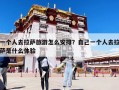 一个人去拉萨旅游怎么安排？自己一个人去拉萨是什么体验