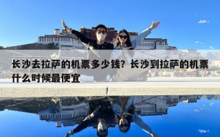 长沙去拉萨的机票多少钱？长沙到拉萨的机票什么时候最便宜