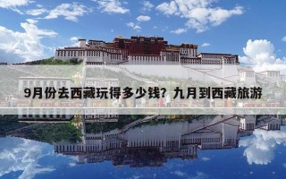 9月份去西藏玩得多少钱？九月到西藏旅游