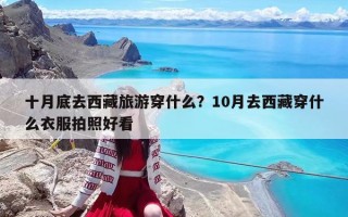 十月底去西藏旅游穿什么？10月去西藏穿什么衣服拍照好看