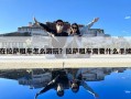 在拉萨租车怎么游玩？拉萨租车需要什么手续