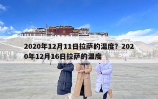 2020年12月11日拉萨的温度？2020年12月16日拉萨的温度