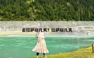 去拉萨玩几天？拉萨玩几天