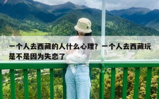 一个人去西藏的人什么心理？一个人去西藏玩是不是因为失恋了
