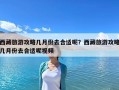 西藏旅游攻略几月份去合适呢？西藏旅游攻略几月份去合适呢视频