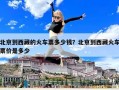 北京到西藏的火车票多少钱？北京到西藏火车票价是多少