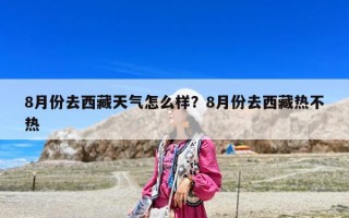 8月份去西藏天气怎么样？8月份去西藏热不热