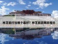 林芝旅行社哪个最好？林芝旅游跟团报价