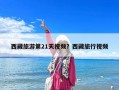 西藏旅游第21天视频？西藏旅行视频