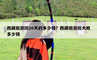 西藏旅游团20天的多少钱？西藏旅游团大概多少钱