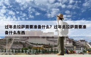 过年去拉萨需要准备什么？过年去拉萨需要准备什么东西
