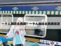 一个人跟团去西藏？一个人跟团去西藏旅游
