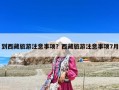 到西藏旅游注意事项？西藏旅游注意事项7月