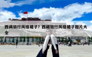 西藏旅行风格裙子？西藏旅行风格裙子图片大全