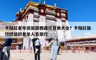 夕阳红老年团旅游西藏价目表大全？夕阳红旅行团组织老年人去旅行