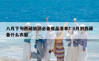 八月下旬西藏旅游必备用品清单？8月到西藏备什么衣服
