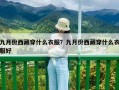 九月份西藏穿什么衣服？九月份西藏穿什么衣服好