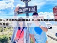 五一适合去西藏吗知乎？五一适合去西藏吗知乎推荐