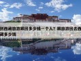 到西藏旅游跟团多少钱一个人？跟旅游团去西藏多少钱