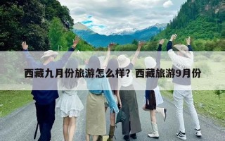 西藏九月份旅游怎么样？西藏旅游9月份