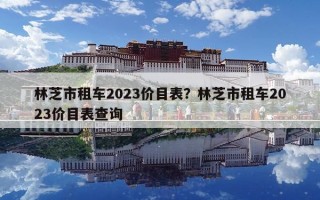 林芝市租车2023价目表？林芝市租车2023价目表查询