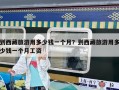 到西藏旅游用多少钱一个月？到西藏旅游用多少钱一个月工资