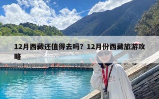 12月西藏还值得去吗？12月份西藏旅游攻略